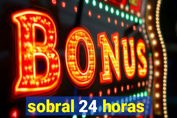 sobral 24 horas